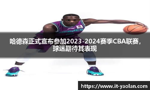 哈德森正式宣布参加2023-2024赛季CBA联赛，球迷期待其表现